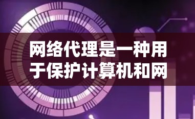 网络代理是一种用于保护计算机和网络环境的软件，旨在阻止未经授权的访问、检测网络攻击、管理网络设备、配置防火墙和安全软件等。以下是关于网络代理的教程，涵盖常见类型的使用方法