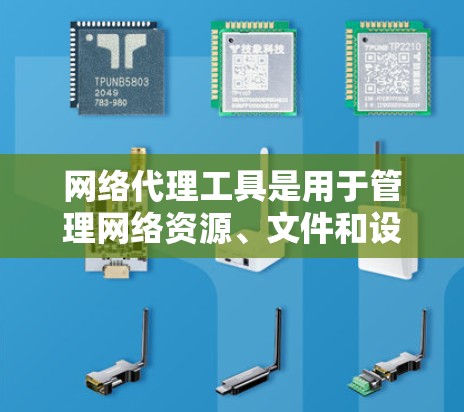 网络代理工具是用于管理网络资源、文件和设备的工具，广泛应用于企业、个人以及个人计算机中。以下是网络代理工具的功能分析