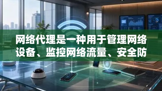 网络代理是一种用于管理网络设备、监控网络流量、安全防护和优化网络性能的工具或系统。以下是一个网络代理方案的详细步骤指南，涵盖从战略规划到实际实施的各个方面