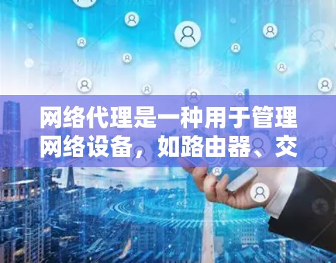 网络代理是一种用于管理网络设备，如路由器、交换机等，以优化网络性能和配置的工具。以下是常见的网络代理工具及其功能和适用场景