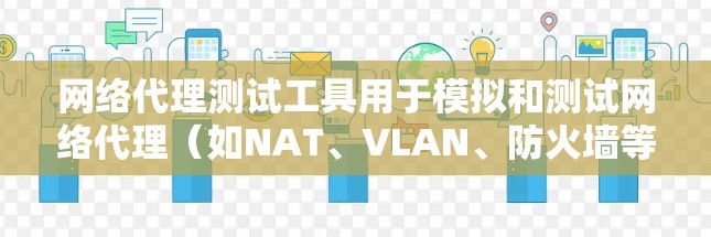 网络代理测试工具用于模拟和测试网络代理（如NAT、VLAN、防火墙等）的正常功能和异常行为，以发现潜在问题并确保其可靠性。以下是一些常见的网络代理测试工具及其用途