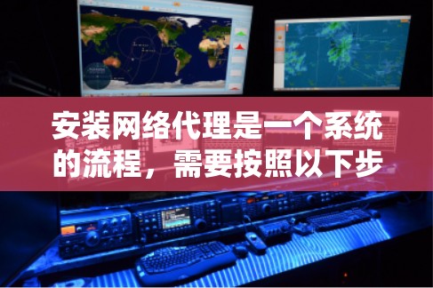 安装网络代理是一个系统的流程，需要按照以下步骤进行