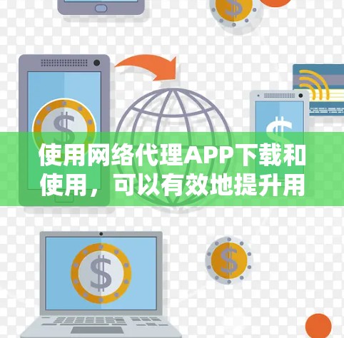 使用网络代理APP下载和使用，可以有效地提升用户体验，特别是在需要频繁访问微信功能的情况下。以下是一步步的建议