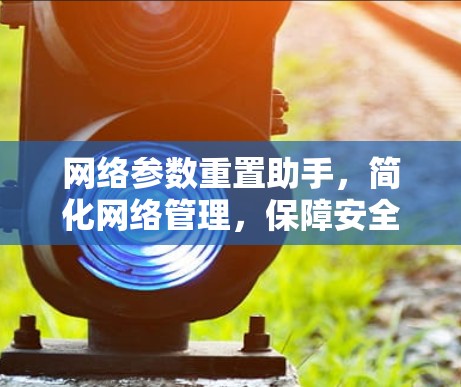 网络参数重置助手，简化网络管理，保障安全