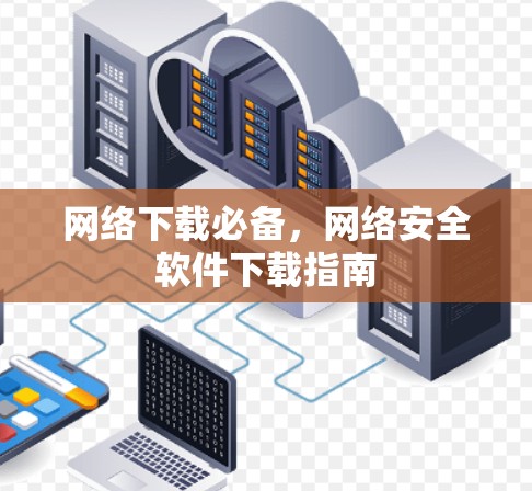 网络下载必备，网络安全软件下载指南