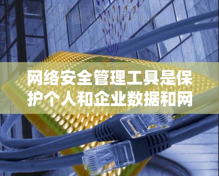 网络安全管理工具是保护个人和企业数据和网络免受攻击的重要手段。以下是对这些工具的系统性介绍，涵盖它们的功能、使用、优缺点以及实际应用