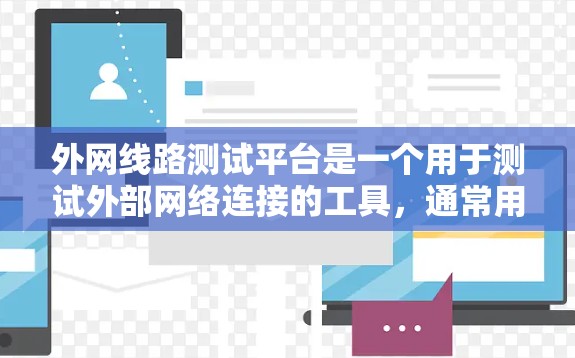 外网线路测试平台是一个用于测试外部网络连接的工具，通常用于验证服务器到外部服务器或外部网络的连接是否正常。以下是一些常用的外网线路测试平台和工具，供你参考