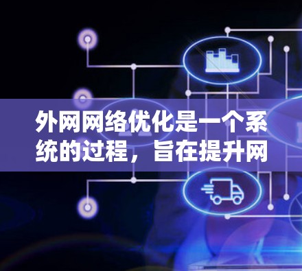 外网网络优化是一个系统的过程，旨在提升网络性能、增强稳定性并确保数据传输的高效和可靠。以下是对外网网络优化的详细步骤和建议
