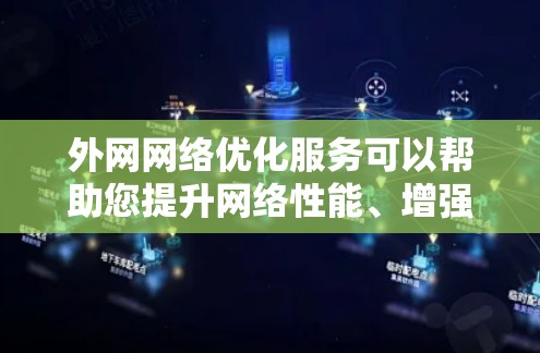 外网网络优化服务可以帮助您提升网络性能、增强安全性，并优化数据传输效率。以下是一些常见的外网网络优化服务和步骤，您可以根据自己的需求选择或咨询专业网络服务提供商