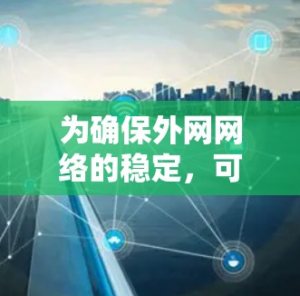 为确保外网网络的稳定，可以按照以下步骤实施优化方案