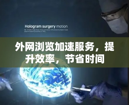 外网浏览加速服务，提升效率，节省时间