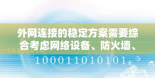 外网连接的稳定方案需要综合考虑网络设备、防火墙、工具和测试方法等多方面因素。以下是一些常见的外网连接稳定方案和建议，帮助你维护外网连接的稳定