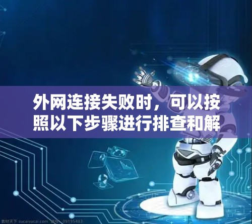 外网连接失败时，可以按照以下步骤进行排查和解决