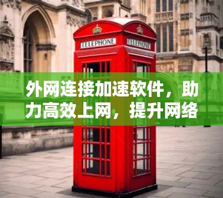 外网连接加速软件，助力高效上网，提升网络环境
