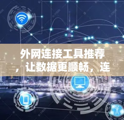 外网连接工具推荐，让数据更顺畅，连接更安心