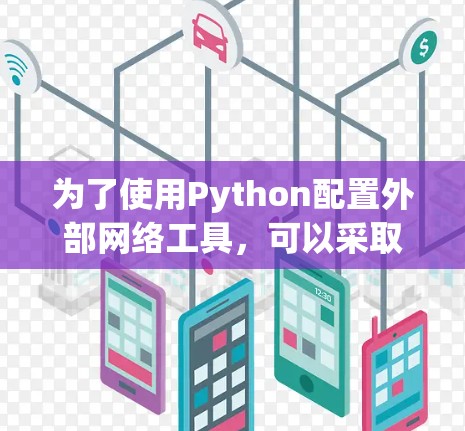 为了使用Python配置外部网络工具，可以采取以下步骤