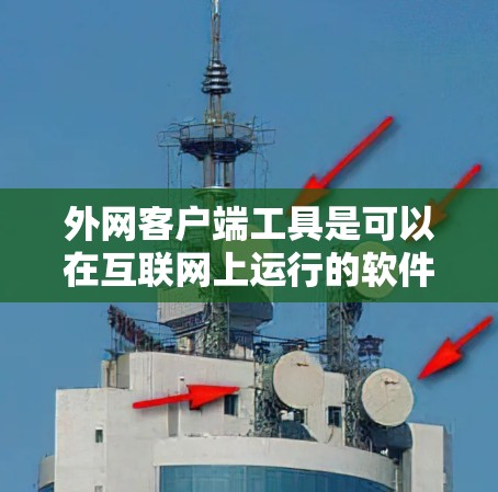 外网客户端工具是可以在互联网上运行的软件工具，广泛应用于网页开发、应用开发、数据分析等领域。它们通常分为多种类型，每种类型有不同的用途和使用场景