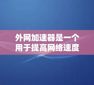 外网加速器是一个用于提高网络速度的工具，通常通过解析和优化网站和链接，从而减少延迟和网络压力。以下是一些知名的外网加速器推荐平台，涵盖了多样化的功能和用户需求