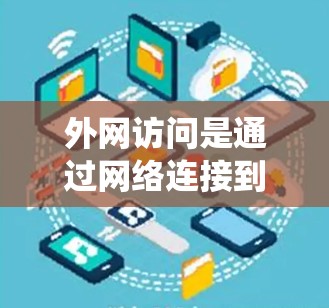 外网访问是通过网络连接到外部设备进行网络操作的基本方式。以下是一个系统化的指导，帮助您轻松掌握外网访问的操作步骤
