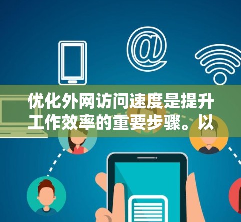 优化外网访问速度是提升工作效率的重要步骤。以下是一个有条理的优化指南，帮助您逐步改进网络性能