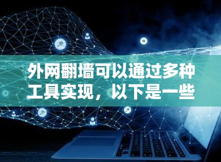 外网翻墙可以通过多种工具实现，以下是一些常见的方法和工具推荐