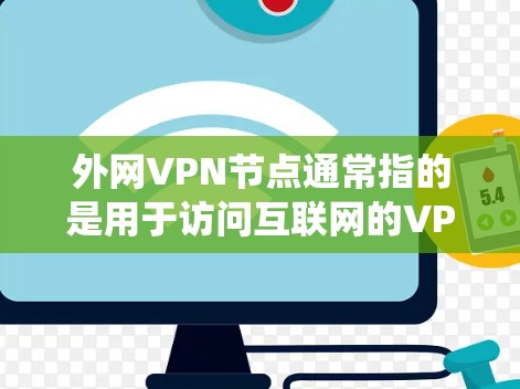 外网VPN节点通常指的是用于访问互联网的VPN服务器或设备。这些节点是VPN系统中不可或缺的一部分，负责将用户连接到互联网并提供VPN服务。以下是一些关于外网VPN节点的常见问题和解答