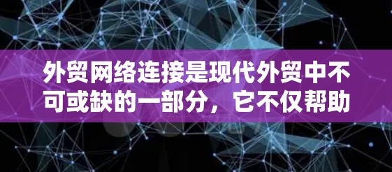 外贸网络连接是现代外贸中不可或缺的一部分，它不仅帮助商家高效沟通，还优化了物流和供应链管理。以下是一个结构清晰、全面的指南，涵盖网络连接的各个方面