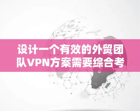 设计一个有效的外贸团队VPN方案需要综合考虑多个方面，以确保数据安全、隐私保护以及高效传输。以下是一个分步指南，帮助您设计一个完整的VPN方案