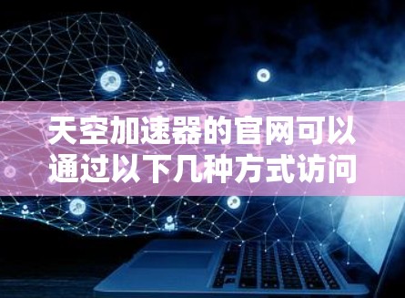 天空加速器的官网可以通过以下几种方式访问