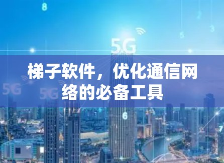 梯子软件,优化通信网络的必备工具 梯子软件,优化通信网络的必备工具