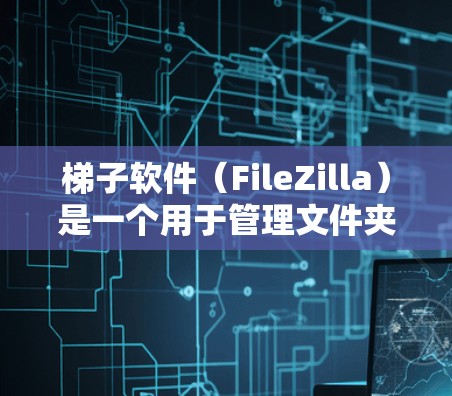 梯子软件（FileZilla）是一个用于管理文件夹应用，支持文件转移、删除和重置。以下是梯子软件的常见下载入口和步骤