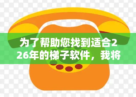 为了帮助您找到适合226年的梯子软件，我将提供一些推荐，基于功能和性能的考虑