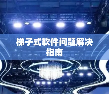 梯子式软件问题解决指南