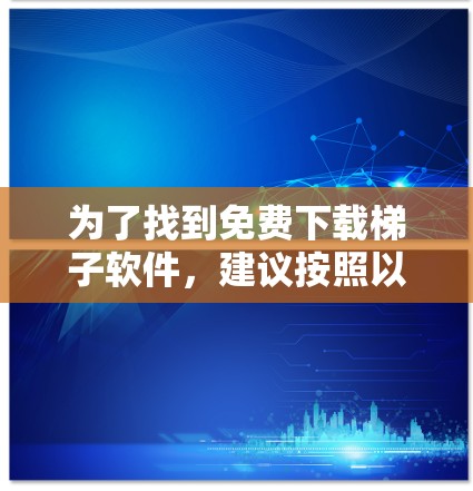 为了找到免费下载梯子软件，建议按照以下步骤操作