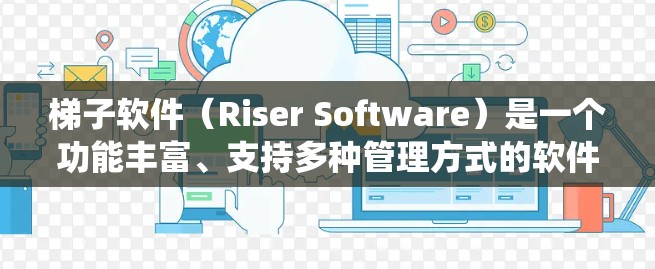 梯子软件（Riser Software）是一个功能丰富、支持多种管理方式的软件工具，主要用于安装和管理软件，尤其适用于需要版本控制和模板管理的场景。以下是对梯子软件的系统介绍
