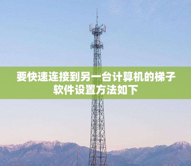 要快速连接到另一台计算机的梯子软件设置方法如下