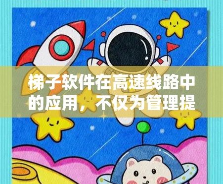 梯子软件在高速线路中的应用，不仅为管理提供了有力工具，也为技术的现代化发展奠定了基础。以下是文章的结构和内容