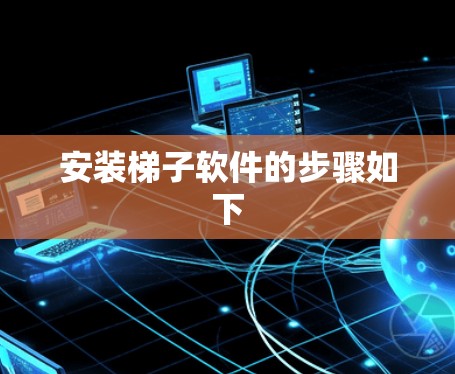 安装梯子软件的步骤如下