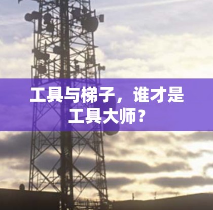 工具与梯子，谁才是工具大师？