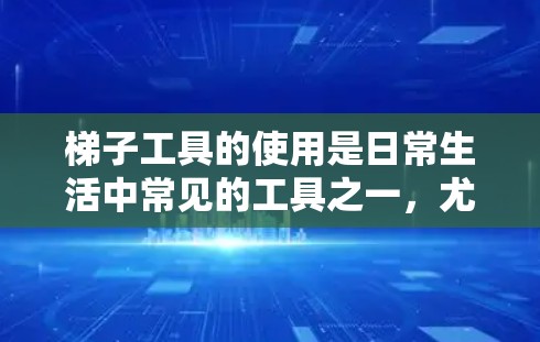 梯子工具的使用是日常生活中常见的工具之一，尤其在需要固定梯子或进行特定操作时。以下是一步步的使用指南，帮助你更好地理解和操作梯子工具