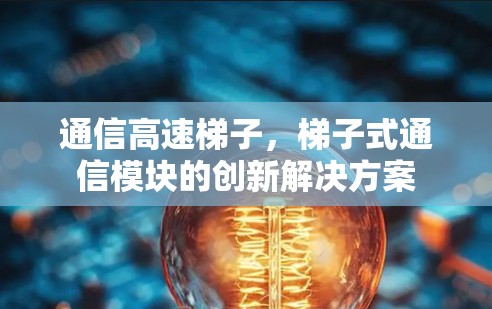 通信高速梯子，梯子式通信模块的创新解决方案