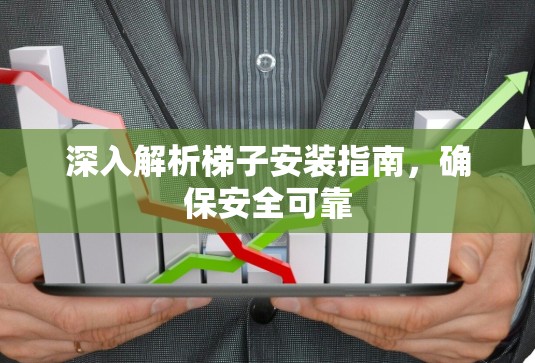 深入解析梯子安装指南，确保安全可靠