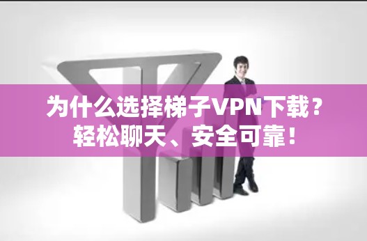 为什么选择梯子VPN下载？轻松聊天、安全可靠！