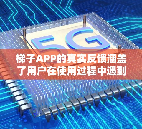 梯子APP的真实反馈涵盖了用户在使用过程中遇到的问题和体验。以下是对梯子APP的反馈总结 梯子APP的真实反馈涵盖了用户在使用过程中遇到的问题和体验。以下是对梯子APP的反馈总结