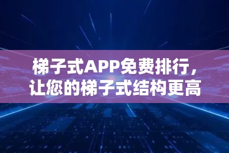 梯子式APP免费排行，让您的梯子式结构更高效