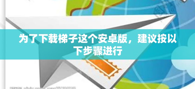 为了下载梯子这个安卓版，建议按以下步骤进行