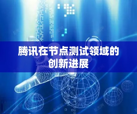 腾讯在节点测试领域的创新进展