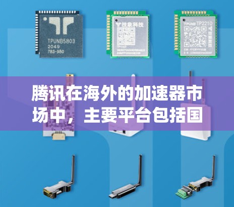 腾讯在海外的加速器市场中，主要平台包括国内的如游戏通和国内第三方加速器，以及国际性的如Proton、Gaming Pass等。这些平台各自的特点如下