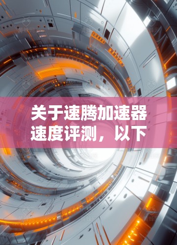 关于速腾加速器速度评测，以下是详细的解析