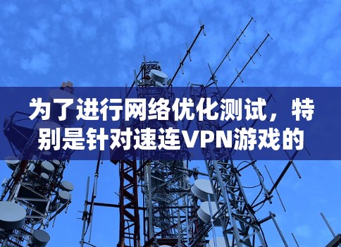 为了进行网络优化测试，特别是针对速连VPN游戏的加速效果，可以按照以下步骤进行